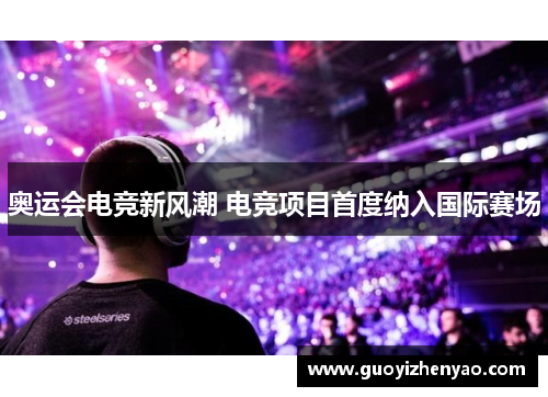 奥运会电竞新风潮 电竞项目首度纳入国际赛场 奥运会电竞新风潮 电竞项目首度纳入国际赛场
