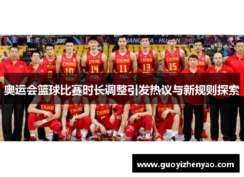 奥运会篮球比赛时长调整引发热议与新规则探索