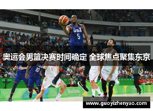 奥运会男篮决赛时间确定 全球焦点聚集东京