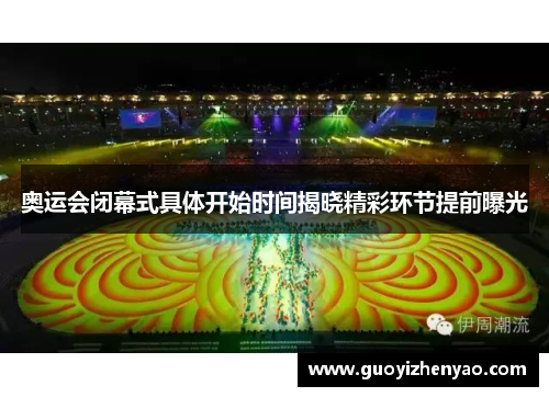 奥运会闭幕式具体开始时间揭晓精彩环节提前曝光