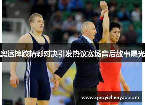 奥运摔跤精彩对决引发热议赛场背后故事曝光