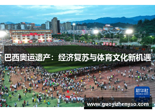 巴西奥运遗产:经济复苏与体育文化新机遇 巴西奥运遗产:经济复苏与体育文化新机遇