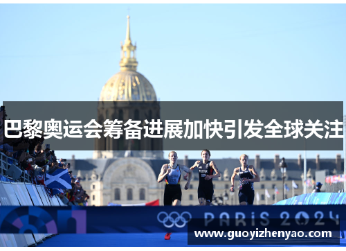 巴黎奥运会筹备进展加快引发全球关注